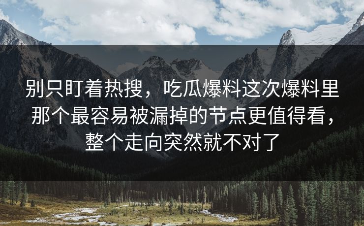 别只盯着热搜，吃瓜爆料这次爆料里那个最容易被漏掉的节点更值得看，整个走向突然就不对了