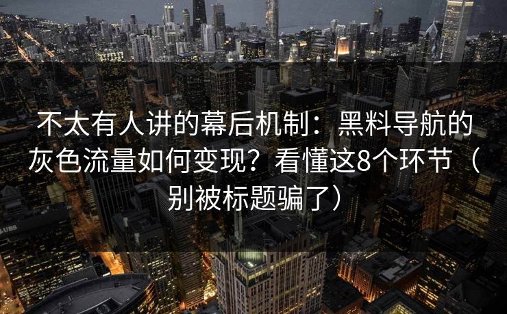 不太有人讲的幕后机制：黑料导航的灰色流量如何变现？看懂这8个环节（别被标题骗了）